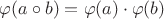 $\varphi (a\circ b)=\varphi (a)\cdot\varphi (b)$