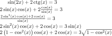 $\sin(2x)+2\ctg(x)=3\\
2\sin(x)\cos(x)+2\frac{\cos(x)}{\sin(x)}=3\\
\frac{2\sin^2(x)\cos(x)+2\cos(x)}{\sin(x)}=3\\
2\sin^2(x)\cos(x)+2\cos(x)=3\sin(x)\\
2\left(1-\cos^2(x)\right)\cos(x)+2\cos(x)=3\sqrt{1-\cos^2(x)}\\
$