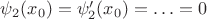 $\psi_2(x_0)=\psi_2'(x_0)=\ldots =0$ $\psi_2(x_0)=\psi_2'(x_0)=\ldots =0$