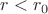 $ r<r_0 $