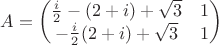 $A=\begin{pmatrix}
\frac{i}{2}-(2+i)+\sqrt{3} & 1 \\
-\frac{i}{2}(2+i)+\sqrt{3} & 1 
\end{pmatrix}$