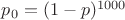 $p_0 = (1-p)^{1000}$