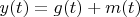 $y(t)=g(t)+m(t)$