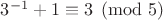 $3^{-1} + 1 \equiv 3 \pmod{5}$