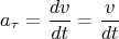 $$a_{\tau}=\frac{dv}{dt}=\frac{v}{dt}$$