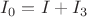 $I_{0}=I+I_{3}$