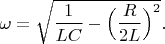 $\omega=\sqrt{\dfrac{1}{LC}-\Bigl(\dfrac{R}{2L}\Bigr)^2}.$