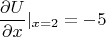$$\frac {\partial U} {\partial x}|_{x=2}=-5$$