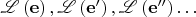 $\mathscr{L} \left( {\mathbf{e}} \right) , \mathscr{L} \left( {{\mathbf{e'}}} \right) , \mathscr{L} \left( {{\mathbf{e''}}} \right) \dots$