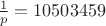 $ \frac {1} {p} = 10503459 $