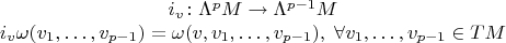 $$\begin{matrix}i_v\colon \Lambda^pM\to\Lambda^{p-1}M\\
i_v\omega(v_1,\ldots,v_{p-1})=\omega(v,v_1,\ldots,v_{p-1}),\;\forall v_1,\ldots,v_{p-1}\in TM\end{matrix}$$