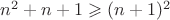 $n^2+n+1 \geqslant (n+1)^2$