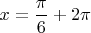 $x=\dfrac{\pi}{6} + 2\pi $