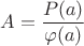 $$A = {{P(a)} \over {\varphi (a)}}$$