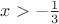 $x>-\frac{1}{3}$