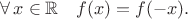$$\forall\,x\in\mathbb{R}\quad f(x)=f(-x).$$