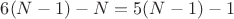 $6(N-1)-N = 5(N-1)-1$