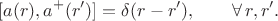 $$[a(r),a^+(r')]=\delta(r-r'),\qquad \forall\,r,r'.$$