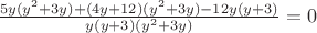 $\frac{5y(y^2 + 3y) + (4y + 12)(y^2 + 3y) - 12y(y + 3)}{y(y+3)(y^2+3y)} = 0$