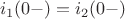 $$i_1(0-)=i_2(0-)$$