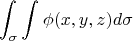 $$\int_{\sigma}^{} \int_{}^{} \phi (x,y,z) d\sigma$$