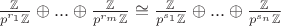 $\frac{\mathbb{Z}}{p^{r_1}\mathbb{Z}} \oplus ... \oplus \frac{\mathbb{Z}}{p^{r_m} \mathbb{Z}} \cong \frac{\mathbb{Z}}{p^{s_1}\mathbb{Z}} \oplus ... \oplus \frac{\mathbb{Z}}{p^{s_n}\mathbb{Z}}$ $\frac{\mathbb{Z}}{p^{r_1}\mathbb{Z}} \oplus ... \oplus \frac{\mathbb{Z}}{p^{r_m} \mathbb{Z}} \cong \frac{\mathbb{Z}}{p^{s_1}\mathbb{Z}} \oplus ... \oplus \frac{\mathbb{Z}}{p^{s_n}\mathbb{Z}}$