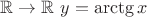 $\mathbb R \to \mathbb R \  y = \arctg x$