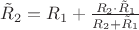 $\tilde{R}_2=R_1+\frac{R_2\cdot \tilde{R}_1}{R_2+\tilde{R}_1}$