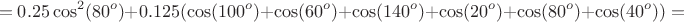 $$=0.25\cos^2(80^o)+0.125(\cos(100^o)+\cos(60^o)+\cos(140^o)+\cos(20^o)+\cos(80^o)+\cos(40^o))=$$