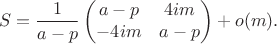 $$
S=
\frac{1}{a-p}\begin{pmatrix}
a-p 
&
4im
\\
-4im 
& 
a-p
 \\
\end{pmatrix}+o(m).
$$