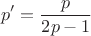 $$p' = \frac{p}{2p - 1}$$