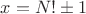 $x=N!\pm1$