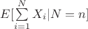 $E[\sum\limits_{i=1}^{N} X_i |N=n]$