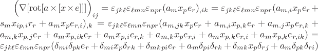 $\Bigl(\nabla[\operatorname{rot}[a\times [x\times e]]]\Bigr)_{ij}=\varepsilon_{j k\ell}\varepsilon_{\ell m n}\varepsilon_{n p r}(a_m x_p e_r)_{,ik}=\varepsilon_{j k\ell}\varepsilon_{\ell m n}\varepsilon_{n p r}(a_{m,i}x_pe_r+s_mx_{ip,i}r_r+a_mx_pe_{r,i})_{,k}=
\varepsilon_{j k\ell}\varepsilon_{\ell m n}\varepsilon_{n p r}(a_{m,jk}x_pe_r+a_{m,i}x_{p,k}e_r+a_{m.j}x_pe_{r,k}+a_{m,k}x_{p,j}e_r+
a_mx_{p,ik}e_r+a_mx_{p,i}e_{r,k}+a_{m,k}x_pe_{r,i}+a_mx_{p,k}e_{r,i}+a_mx_{p,k}e_{r,ik})=\varepsilon_{j k\ell}\varepsilon_{\ell m n}\varepsilon_{n p r}(\delta_{mi}\delta_{pk}e_r+\delta_{mi}x_p\delta_{rk}+
\delta_{mk}\dleta_{pi}e_r+a_m\delta_{pi}\delta_{rk}+\delta_{mk}x_p\delta_{rj}+a_m\delta_{pk}\delta_{ri})$