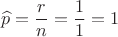 $$\widehat{p}=\frac{r}{n}=\frac{1}{1}=1$$