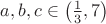 $\[a,b,c \in \left( {\frac{1}
{3},7} \right)\]
$