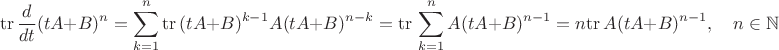 $$
\mathrm{tr}\,\frac{d}{dt}(tA+B)^n=\sum_{k=1}^n\mathrm{tr}\,(tA+B)^{k-1}A(tA+B)^{n-k}=\mathrm{tr}\,\sum_{k=1}^nA(tA+B)^{n-1}=n\mathrm{tr}\,A(tA+B)^{n-1},\quad n\in\mathbb N$$