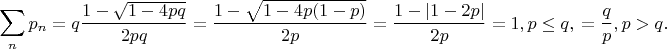 $$\sum_n p_n=q\frac{1-\sqrt{1-4pq}}{2pq}=\frac{1-\sqrt{1-4p(1-p)}}{2p}=\frac{1-|1-2p|}{2p}=1, p\le q, \ =\frac{q}{p}, p>q.$$