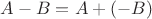 $A-B = A+(-B)$