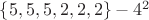 $\lbrace 5, 5, 5, 2, 2, 2\rbrace - 4^2 $
