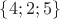 $\{4; 2; 5\}$