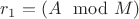 $ r_1 = (A \mod M)$