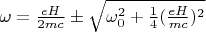 $\omega=\frac{eH}{2mc}\pm\sqrt{\omega_0^2+\frac{1}{4}(\frac{eH}{mc})^2}$