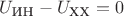 $U_{\text{ИН}}-U_{\text{ХХ}}=0$