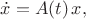 $\dot{x}=A(t)\,x,$