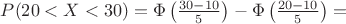 $P(20 <X< 30)=\Phi\left(\frac{30-10}{5}\right)- \Phi\left(\frac{20-10}{5}\right)=$ $P(20 <X< 30)=\Phi\left(\frac{30-10}{5}\right)- \Phi\left(\frac{20-10}{5}\right)=$