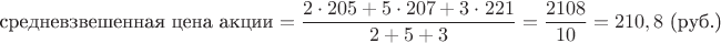 $$\text{средневзвешенная цена акции} = \dfrac{2 \cdot 205 + 5 \cdot 207 + 3 \cdot 221}{2 + 5 + 3} = \dfrac{2108}{10} = 210,8 \text{ (руб.)}$$ $$\text{средневзвешенная цена акции} = \dfrac{2 \cdot 205 + 5 \cdot 207 + 3 \cdot 221}{2 + 5 + 3} = \dfrac{2108}{10} = 210,8 \text{ (руб.)}$$