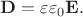 $\mathbf{D}=\varepsilon\varepsilon_0\mathbf{E}.$