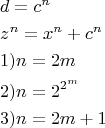 \[
\begin{gathered}
  d = c^n  \hfill \\
  z^n  = x^n  + c^n  \hfill \\
  1)n = 2m \hfill \\
  2)n = 2^{2^m }  \hfill \\
  3)n = 2m + 1 \hfill \\ 
\end{gathered} 
\]