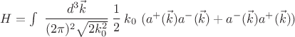 $H= \int ~ \cfrac{d^3 \vec k}{(2\pi)^2 \sqrt{2 k_0^2}} ~\cfrac12 ~ k_0 ~ (a^+(\vec k) a^- (\vec k)+ a^-(\vec k) a^+(\vec k) ) $